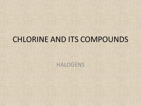 CHLORINE AND ITS COMPOUNDS HALOGENS. HHe Rn Xe Kr Ar Ne RaAcRfDbSgBhHsMtDsRg??????? BaLaHfTaWReOsIrPtAuHgTlPbBiPoAt SrYZrNbMoTcRuRhPdAgCdInSnSbTeI CaScTiVCrMnFeCoNiCuZnGaGeAsSeBr.