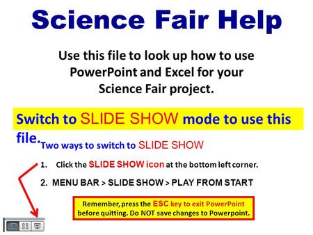 Science Fair Help Use this file to look up how to use PowerPoint and Excel for your Science Fair project. Two ways to switch to SLIDE SHOW 1.Click the.