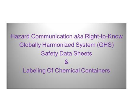 Hazard Communication aka Right-to-Know Globally Harmonized System (GHS) Safety Data Sheets & Labeling Of Chemical Containers.