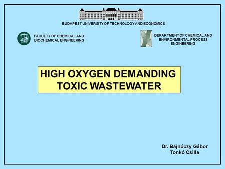 Dr. Bajnóczy Gábor Tonkó Csilla HIGH OXYGEN DEMANDING TOXIC WASTEWATER BUDAPEST UNIVERSITY OF TECHNOLOGY AND ECONOMICS DEPARTMENT OF CHEMICAL AND ENVIRONMENTAL.