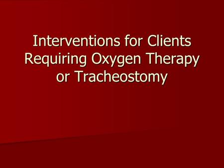 Interventions for Clients Requiring Oxygen Therapy or Tracheostomy