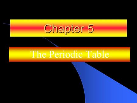 Chapter 5 The Periodic Table.