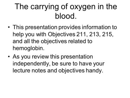 The carrying of oxygen in the blood. This presentation provides information to help you with Objectives 211, 213, 215, and all the objectives related to.