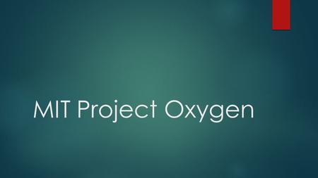 MIT Project Oxygen. Vision  “…computation has centered about machines, not people”.  “In the future, computation will be human-centered. It will be.