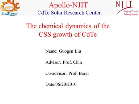 Name: Guogen Liu Advisor: Prof. Chin Co-advisor: Prof. Barat Date:06/20/2010 The chemical dynamics of the CSS growth of CdTe.