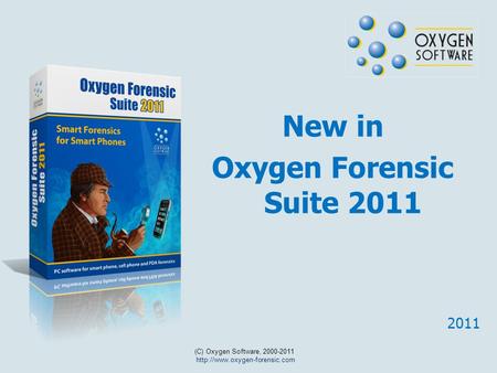 New in Oxygen Forensic Suite 2011 (C) Oxygen Software, 2000-2011  2011.