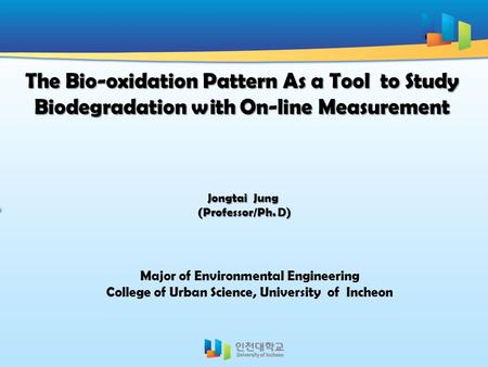 The Bio-oxidation Pattern As a Tool to Study Biodegradation with On-line Measurement Jongtai Jung (Professor/Ph. D) (Professor/Ph. D) Major of Environmental.