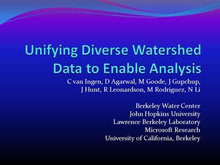 C van Ingen, D Agarwal, M Goode, J Gupchup, J Hunt, R Leonardson, M Rodriguez, N Li Berkeley Water Center John Hopkins University Lawrence Berkeley Laboratory.