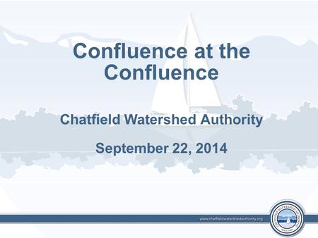 Confluence at the Confluence Chatfield Watershed Authority September 22, 2014.