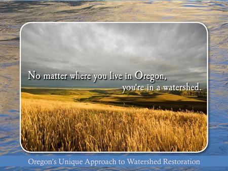 Oregon’s Unique Approach Oregon’s Unique Approach to Watershed Restoration.