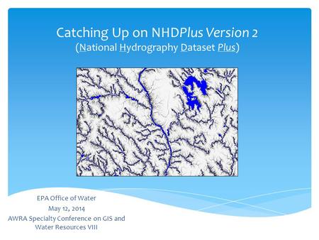 Catching Up on NHDPlus Version 2 (National Hydrography Dataset Plus) EPA Office of Water May 12, 2014 AWRA Specialty Conference on GIS and Water Resources.