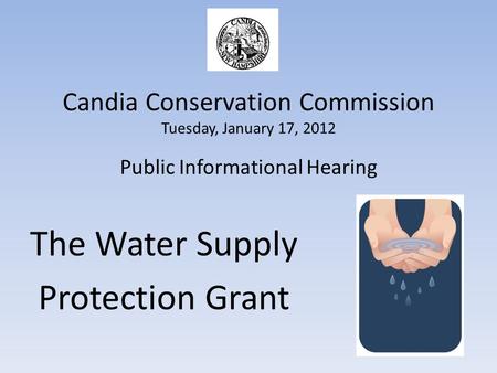 Candia Conservation Commission Tuesday, January 17, 2012 Public Informational Hearing The Water Supply Protection Grant.