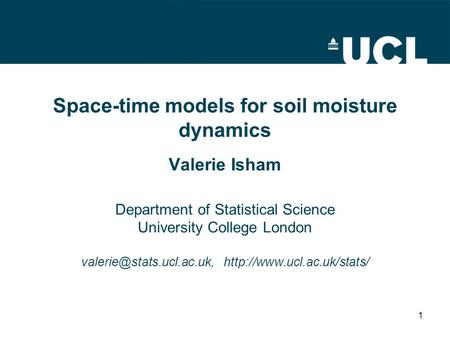 1 Space-time models for soil moisture dynamics Valerie Isham Department of Statistical Science University College London