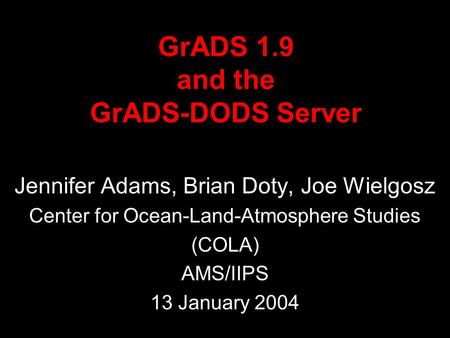 GrADS 1.9 and the GrADS-DODS Server Jennifer Adams, Brian Doty, Joe Wielgosz Center for Ocean-Land-Atmosphere Studies (COLA) AMS/IIPS 13 January 2004.