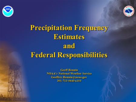 Precipitation Frequency Estimates and Federal Responsibilities Geoff Bonnin NOAA’s National Weather Service 301-713-0640 x103.