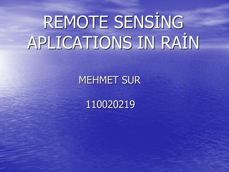 REMOTE SENSİNG APLICATIONS IN RAİN REMOTE SENSİNG APLICATIONS IN RAİN MEHMET SUR 110020219 MEHMET SUR 110020219.