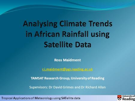 T ropical A pplications of M eteorology using SAT ellite data Ross Maidment TAMSAT Research Group, University of Reading.