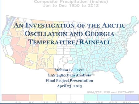 A N I NVESTIGATION OF THE A RCTIC O SCILLATION AND G EORGIA T EMPERATURE /R AINFALL Melissa Le Fevre EAS 4480 Data Analysis Final Project Presentation.