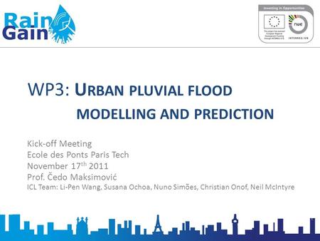 WP3: U RBAN PLUVIAL FLOOD MODELLING AND PREDICTION Kick-off Meeting Ecole des Ponts Paris Tech November 17 th 2011 Prof. Čedo Maksimović ICL Team: Li-Pen.