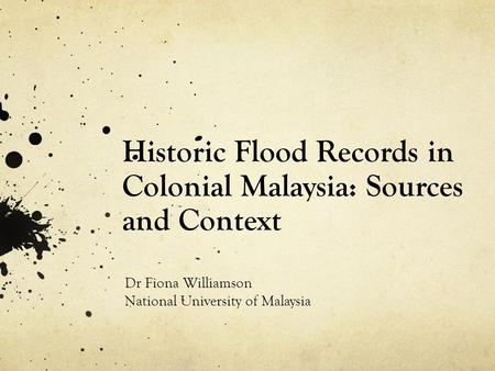 Historic Flood Records in Colonial Malaysia: Sources and Context Dr Fiona Williamson National University of Malaysia.