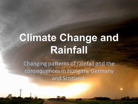 Climate Change and Rainfall Changing patterns of rainfall and the consequences in Hungary, Germany and Scotland.