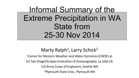 Informal Summary of the Extreme Precipitation in WA State from 25-30 Nov 2014 Marty Ralph 1, Larry Schick 2 1 Center for Western Weather and Water Extremes.