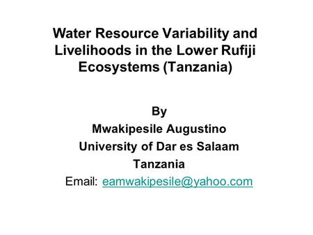 Water Resource Variability and Livelihoods in the Lower Rufiji Ecosystems (Tanzania) By Mwakipesile Augustino University of Dar es Salaam Tanzania Email: