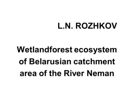 L.N. ROZHKOV Wetlandforest ecosystem of Belarusian catchment area of the River Neman.