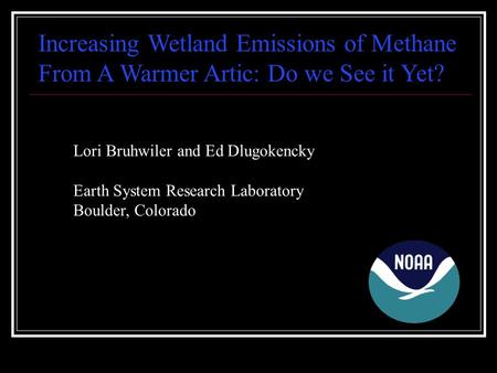 Increasing Wetland Emissions of Methane From A Warmer Artic: Do we See it Yet? Lori Bruhwiler and Ed Dlugokencky Earth System Research Laboratory Boulder,