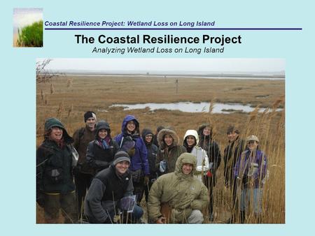 The Coastal Resilience Project Analyzing Wetland Loss on Long Island Coastal Resilience Project: Wetland Loss on Long Island.