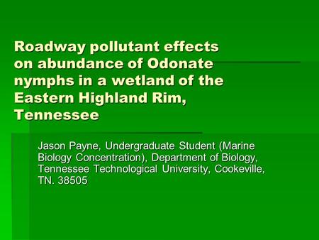 Roadway pollutant effects on abundance of Odonate nymphs in a wetland of the Eastern Highland Rim, Tennessee Jason Payne, Undergraduate Student (Marine.