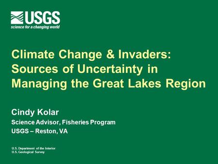 U.S. Department of the Interior U.S. Geological Survey Climate Change & Invaders: Sources of Uncertainty in Managing the Great Lakes Region Cindy Kolar.