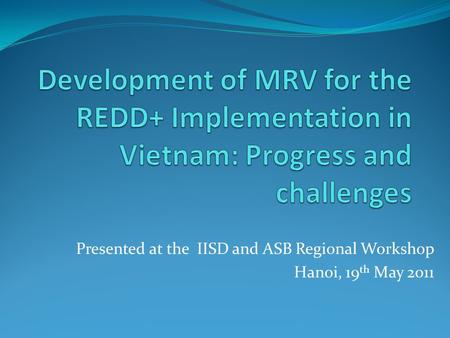 Presented at the IISD and ASB Regional Workshop Hanoi, 19 th May 2011.