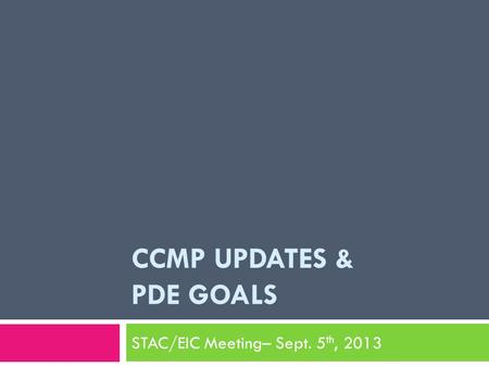 CCMP UPDATES & PDE GOALS STAC/EIC Meeting– Sept. 5 th, 2013.