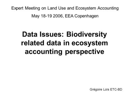 Data Issues: Biodiversity related data in ecosystem accounting perspective Grégoire Loïs ETC-BD Expert Meeting on Land Use and Ecosystem Accounting May.