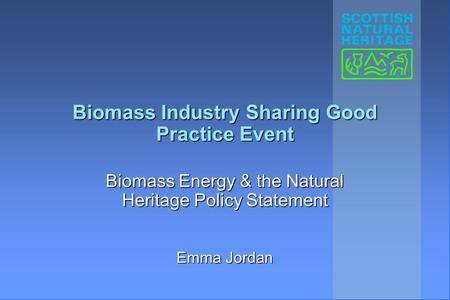 Biomass Industry Sharing Good Practice Event Biomass Energy & the Natural Heritage Policy Statement Emma Jordan.