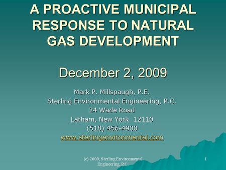 (c) 2009, Sterling Environmental Engineering, P.C. 1 A PROACTIVE MUNICIPAL RESPONSE TO NATURAL GAS DEVELOPMENT December 2, 2009 Mark P. Millspaugh, P.E.