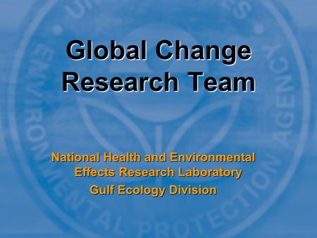 Global Change Research Team National Health and Environmental Effects Research Laboratory Gulf Ecology Division.