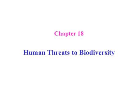 Chapter 18 Human Threats to Biodiversity. Human Threats to Biodiversity: Introduction the number of species is unknown: estimates range from 10 million.