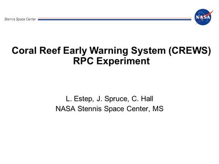 Stennis Space Center Coral Reef Early Warning System (CREWS) RPC Experiment L. Estep, J. Spruce, C. Hall NASA Stennis Space Center, MS.