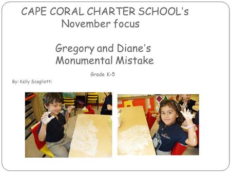 CAPE CORAL CHARTER SCHOOL’s November focus Gregory and Diane’s Monumental Mistake Grade K-5 By: Kelly Scagliotti.