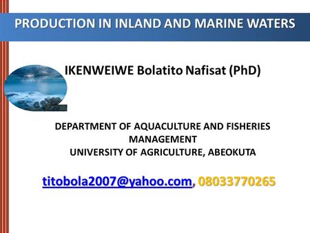 IKENWEIWE Bolatito Nafisat (PhD) DEPARTMENT OF AQUACULTURE AND FISHERIES MANAGEMENT UNIVERSITY OF AGRICULTURE, ABEOKUTA PRODUCTION IN INLAND AND MARINE.