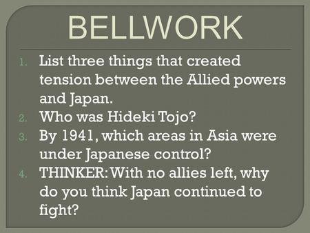 1. List three things that created tension between the Allied powers and Japan. 2. Who was Hideki Tojo? 3. By 1941, which areas in Asia were under Japanese.