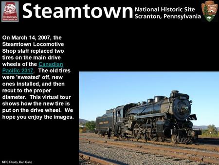 On March 14, 2007, the Steamtown Locomotive Shop staff replaced two tires on the main drive wheels of the Canadian Pacific 2317. The old tires were 'sweated'