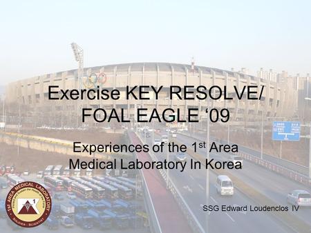 Exercise KEY RESOLVE/ FOAL EAGLE ‘09 Experiences of the 1 st Area Medical Laboratory In Korea SSG Edward Loudenclos IV.