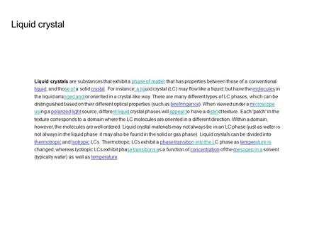 Liquid crystal Liquid crystals are substances that exhibit a phase of matter that has properties between those of a conventional liquid, and those of.