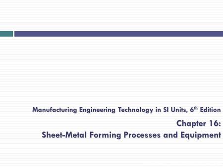 Manufacturing Engineering Technology in SI Units, 6th Edition Chapter 16: Sheet-Metal Forming Processes and Equipment Presentation slide for courses,