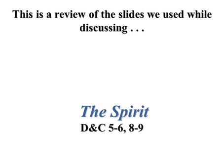 This is a review of the slides we used while discussing... The Spirit D&C 5-6, 8-9.