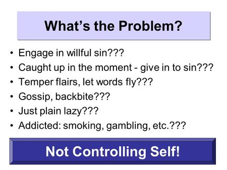 What’s the Problem? Engage in willful sin??? Caught up in the moment - give in to sin??? Temper flairs, let words fly??? Gossip, backbite??? Just plain.