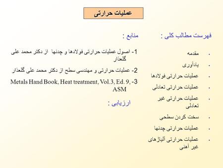 فهرست مطالب کلی : عملیات حرارتی مقدمه یادآوری عملیات حرارتی فولادها عملیات حرارتی تعادلی عملیات حرارتی غیر تعادلی سخت کردن سطحی عملیات حرارتی چدنها عملیات.